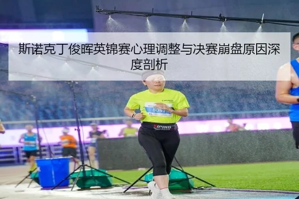 斯诺克丁俊晖英锦赛心理调整与决赛崩盘原因深度剖析