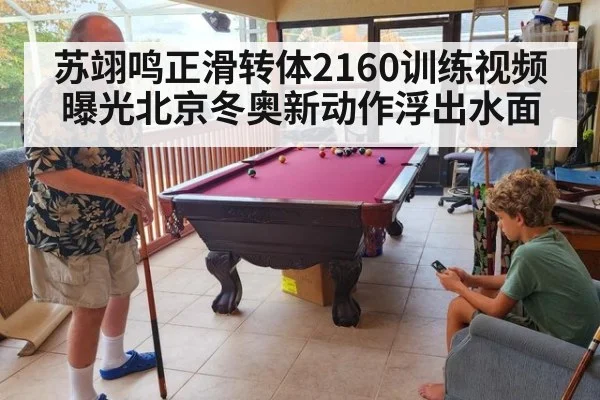 苏翊鸣正滑转体2160训练视频曝光北京冬奥新动作浮出水面