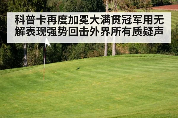 科普卡再度加冕大满贯冠军用无解表现强势回击外界所有质疑声