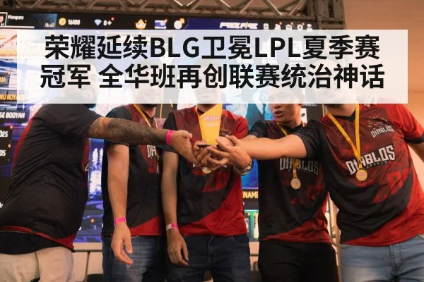 荣耀延续BLG卫冕LPL夏季赛冠军 全华班再创联赛统治神话