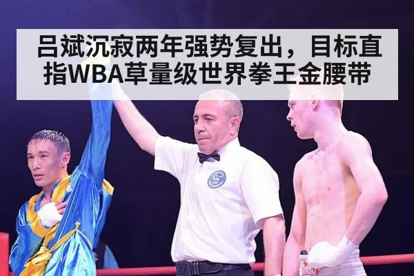 吕斌沉寂两年强势复出，目标直指WBA草量级世界拳王金腰带